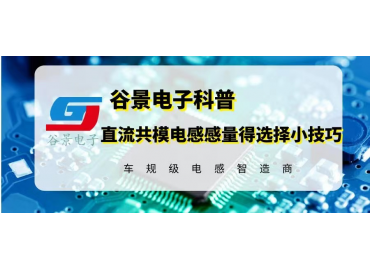 谷景科普直流共模電感電感量的選擇小技巧